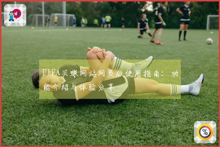FIFA买球网站网页版使用指南：功能介绍与体验分享