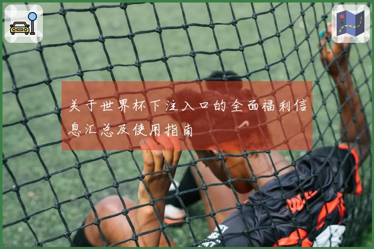 关于世界杯下注入口的全面福利信息汇总及使用指南