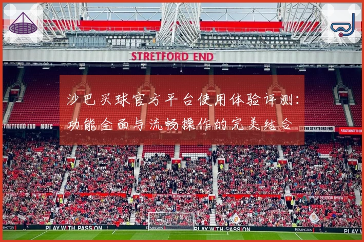 沙巴买球官方平台使用体验评测：功能全面与流畅操作的完美结合