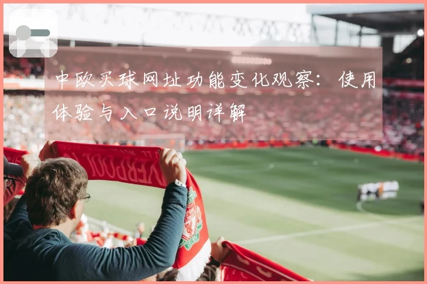 中欧买球网址功能变化观察：使用体验与入口说明详解