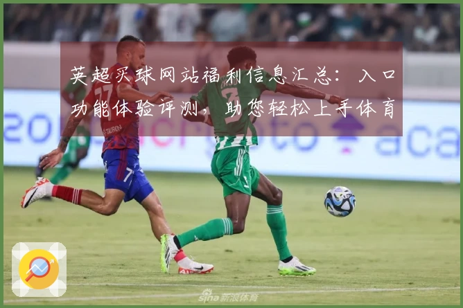 英超买球网站福利信息汇总：入口功能体验评测，助您轻松上手体育直播