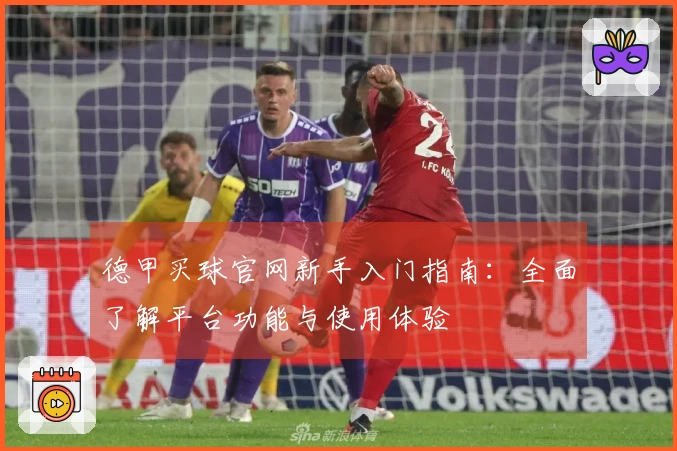 德甲买球官网新手入门指南:全面了解平台功能与使用体验