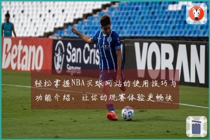 轻松掌握NBA买球网站的使用技巧与功能介绍，让你的观赛体验更畅快