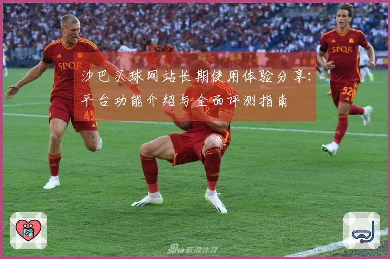 沙巴买球网站长期使用体验分享：平台功能介绍与全面评测指南