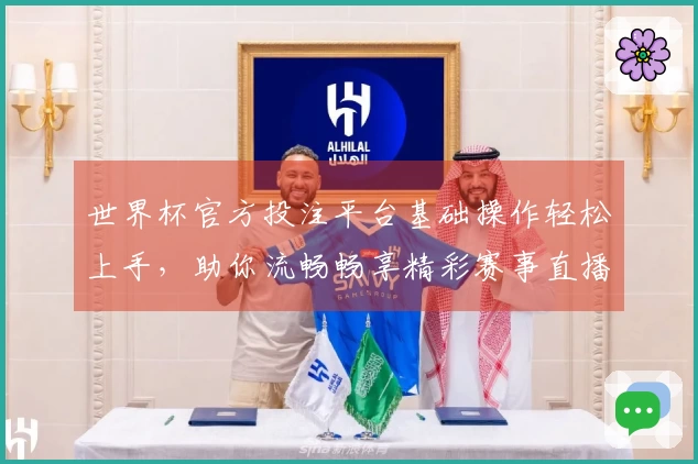 世界杯官方投注平台基础操作轻松上手，助你流畅畅享精彩赛事直播