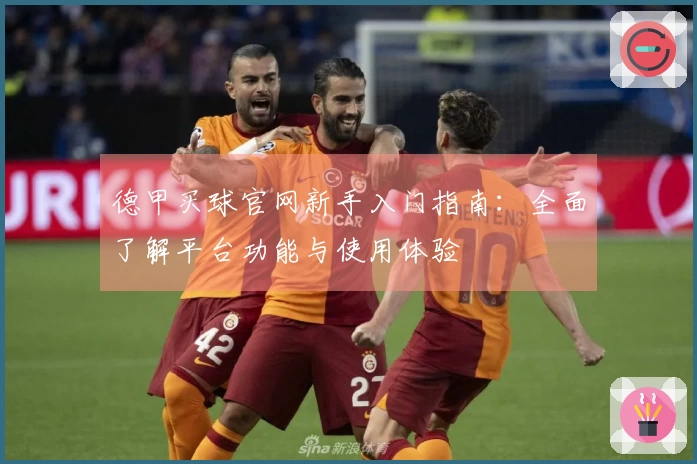德甲买球官网新手入门指南：全面了解平台功能与使用体验